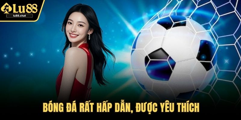 Bóng đá rất hấp dẫn, được yêu thích