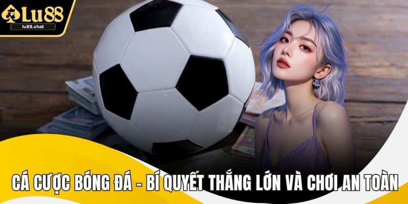 Cá Cược Bóng Đá – Bí Quyết Thắng Lớn Và Chơi An Toàn