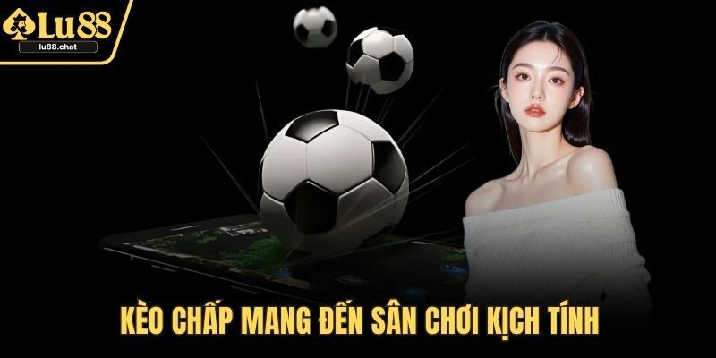 Kèo chấp mang đến sân chơi kịch tính