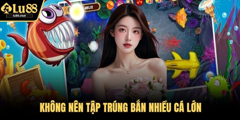 Không nên tập trúng bắn nhiều cá lớn