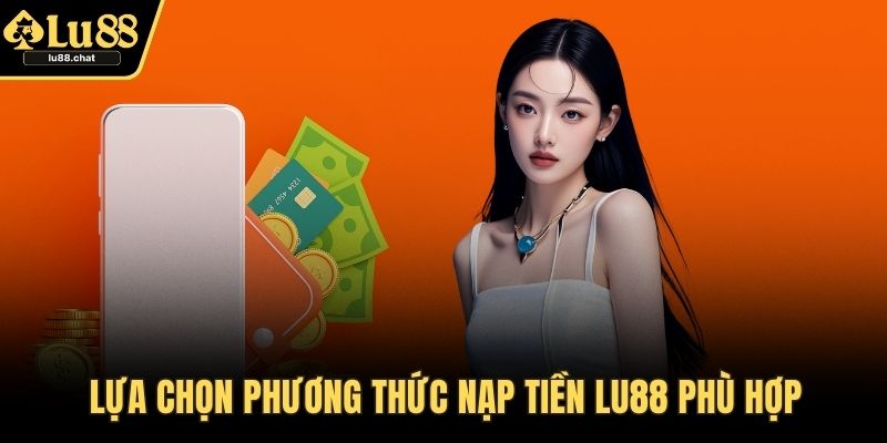 Lựa chọn phương thức nạp tiền LU88 phù hợp