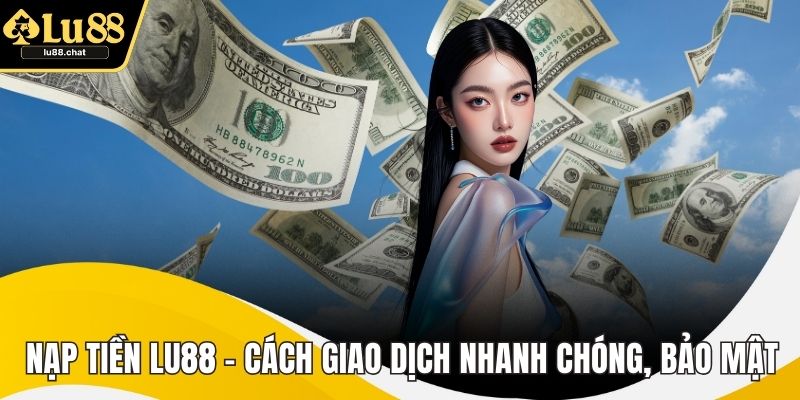 Nạp Tiền LU88 – Cách Giao Dịch Nhanh Chóng, Bảo Mật