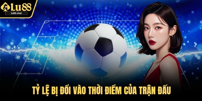 Tỷ lệ bị đổi vào thời điểm của trận đấu